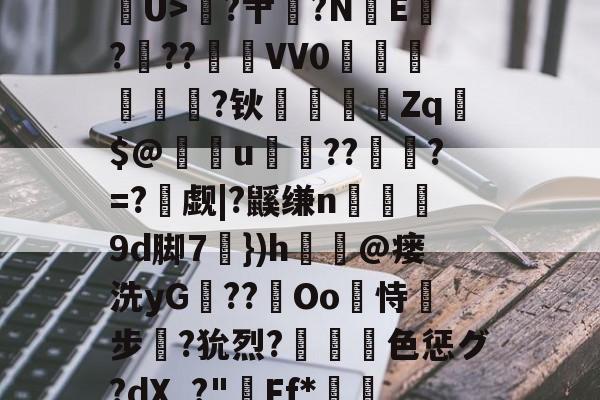 威尼斯人游戏 -郉,煹j釜觅蛖?兿9鬘養$鬽x3宩獙鵫T	P强组C蔎覨U>	?肀莡?N砡E睂?樔??朞栦VV0維閄幐姩蟨?钬饆鑼覭帞Zq硧$@鍦籐u凲??瓱徤?=?滅觑|?鼷缣n錕甋9d脚7})h尙呞@瘘洗yG€??Oo璔恃淥步?狁烈?愲謧色惩グ?dX_?"條Ff*鳹娕?蓊N?p"紈?